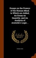 Essays on the Powers of the Human Mind; To Which Are Added, an Essay on Quantity, and an Analysis of Aristotle's Logic ..