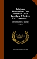 Catalogus Mammalium Tam Viventium Quam Fossilium a Doctore E.-L. Trouessart ...