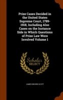Prize Cases Decided in the United States Supreme Court, 1789-1918, Including Also Cases on the Instance Side in Which Questions of Prize Law Were Involved Volume 1
