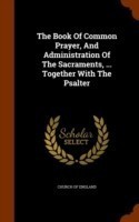 Book of Common Prayer, and Administration of the Sacraments, ... Together with the Psalter