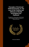 Principles of Social and Political Economy, Or, the Laws of the Creation and Diffusion of Wealth Investigated and Explained