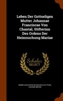 Leben Der Gottseligen Mutter Johannae Franciscae Von Chantal, Stifterinn Des Ordens Der Heimsuchung Mariae