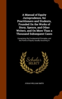 Manual of Equity Jurisprudence, for Practitioners and Students, Founded on the Works of Story, Spence, and Other Writers, and on More Than a Thousand Subsequent Cases