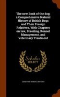 New Book of the Dog; A Comprehensive Natural History of British Dogs and Their Foreign Relatives, with Chapters on Law, Breeding, Kennel Management, and Veterinary Treatment