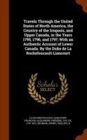 Travels Through the United States of North America, the Country of the Iroquois, and Upper Canada, in the Years 1795, 1796, and 1797; With an Authentic Account of Lower Canada. by the Duke de La Rochefoucault Liancourt