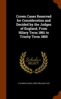 Crown Cases Reserved for Consideration and Decided by the Judges of England, from Hilary Term 1861 to Trinity Term 1865