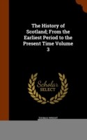 History of Scotland; From the Earliest Period to the Present Time Volume 3