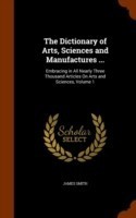 Dictionary of Arts, Sciences and Manufactures ...