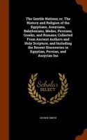 Gentile Nations; Or, the History and Religion of the Egyptians, Assyrians, Babylonians, Medes, Persians, Greeks, and Romans; Collected from Ancient Authors and Holy Scripture, and Including the Recent Discoveries in Egyptian, Persian, and Assyrian Ins