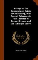 Essays on the Supernatural Origin of Christianity, with Special Reference to the Theories of Renan, Strauss, and the Tubingen School