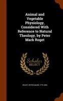 Animal and Vegetable Physiology, Considered with Reference to Natural Theology, by Peter Mark Roget