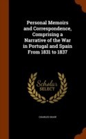 Personal Memoirs and Correspondence, Comprising a Narrative of the War in Portugal and Spain from 1831 to 1837