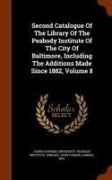 Second Catalogue of the Library of the Peabody Institute of the City of Baltimore, Including the Additions Made Since 1882, Volume 8