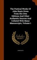 Poetical Works of John Keats Given from His Own Editions and Other Authentic Sources and Collated with Many Manuscripts, Volume 1