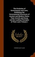 Evolution of Governments and Laws, Exhibiting the Governmental Structures of Ancient and Modern States, Their Growth and Decay and the Leading Principles of Their Laws Volume 1