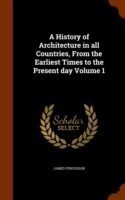 History of Architecture in All Countries, from the Earliest Times to the Present Day Volume 1