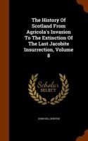 History of Scotland from Agricola's Invasion to the Extinction of the Last Jacobite Insurrection, Volume 8