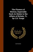 Flowers of History, Especially Such as Relate to the Affairs of Britain, Tr. by C.D. Yonge