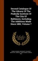 Second Catalogue of the Library of the Peabody Institute of the City of Baltimore, Including the Additions Made Since 1882, Volume 7