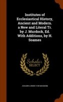 Institutes of Ecclesiastical History, Ancient and Modern. a New and Literal Tr. by J. Murdock, Ed. with Additions, by H. Soames