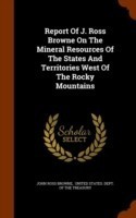 Report of J. Ross Browne on the Mineral Resources of the States and Territories West of the Rocky Mountains