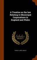 Treatise on the Law Relating to Municipal Corporations in England and Wales