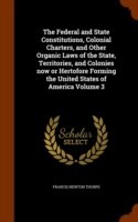 Federal and State Constitutions, Colonial Charters, and Other Organic Laws of the State, Territories, and Colonies Now or Hertofore Forming the United States of America Volume 3