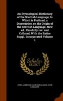 Etymological Dictionary of the Scottish Language; To Which Is Prefixed, a Dissertation on the Origin of the Scottish Language. New Ed., Carefully REV. and Collated, with the Entire Suppl. Incorporated Volume 1