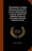 Dog Book, a Popular History of the Dog, with Practical Information as to Care and Management of House, Kennel, and Exhibition Dogs; And Descriptions of All the Important Breeds