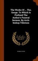 Works of ... Tho. Gouge. to Which Is Prefixed the Author's Funeral Sermon, by Arch-Bishop Tillotson