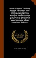 History of Physical Astronomy, from the Earliest Ages to the Middle of the 19th Century. Comprehending a Detailed Account of the Establishment of the Theory of Gravitation by Newton, and Its Development by His Successors; With an Exposition of the Progres