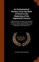 Ecclesiastical History, from the Birth of Christ to the Beginning of the Eighteenth Century