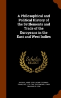 Philosophical and Political History of the Settlements and Trade of the Europeans in the East and West Indies