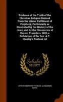 Evidence of the Truth of the Christian Religion Derived from the Literal Fulfilment of Prophecy; Particularly as Illustrated by the History of the Jews, and by the Discoveries of Recent Travellers. with a Refutation of the REV. A.P. Stanley's Poetical Int