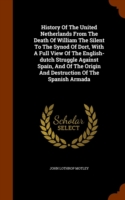 History of the United Netherlands from the Death of William the Silent to the Synod of Dort, with a Full View of the English-Dutch Struggle Against Spain, and of the Origin and Destruction of the Spanish Armada