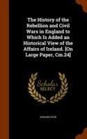 History of the Rebellion and Civil Wars in England to Which Is Added an Historical View of the Affairs of Ireland. [On Large Paper, CM.24]