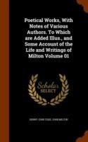 Poetical Works, with Notes of Various Authors. to Which Are Added Illus., and Some Account of the Life and Writings of Milton Volume 01