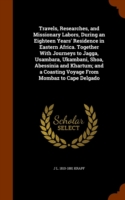 Travels, Researches, and Missionary Labors, During an Eighteen Years' Residence in Eastern Africa. Together with Journeys to Jagga, Usambara, Ukambani, Shoa, Abessinia and Khartum; And a Coasting Voyage from Mombaz to Cape Delgado