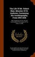 Life of Mr. Robert Blair, Minister of St. Andrews, Containing His Autobiography, from 1593-1636