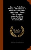 Cuba and Porto Rico, with the Other Islands of the West Indies; Their Topography, Climate, Flora, Products, Industries, Cities, People, Political Conditions, Etc