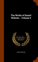 Works of Daniel Webster .. Volume 6