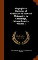 Biographical Sketches of Graduates of Harvard University, in Cambridge, Massachusetts Volume 1