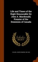 Life and Times of the Right Honourable Sir John A. MacDonald, Premier of the Dominion of Canada