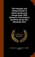 Dramatic and Poetical Works of Robert Greene and George Peele, with Memoirs of the Authors and Notes by the REV. Alexander Dyce