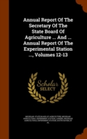 Annual Report of the Secretary of the State Board of Agriculture ... and ... Annual Report of the Experimental Station ..., Volumes 12-13