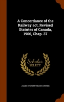 Concordance of the Railway ACT, Revised Statutes of Canada, 1906, Chap. 37