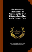 Problem of Human Life as Viewed by the Great Thinkers From Plato to the Present Time