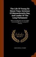 Life of Young Sir Henry Vane, Governor of Massachusetts Bay, and Leader of the Long Parliament