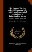 Works of the REV. John Witherspoon, D.D., L.L.D., Late President of the College, at Princeton New Jersey