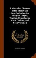 Manual of Diseases of the Throat and Nose, Including the Pharynx, Larynx, Trachea, Oesophagus, Nasal Cavities, and Neck Volume 1